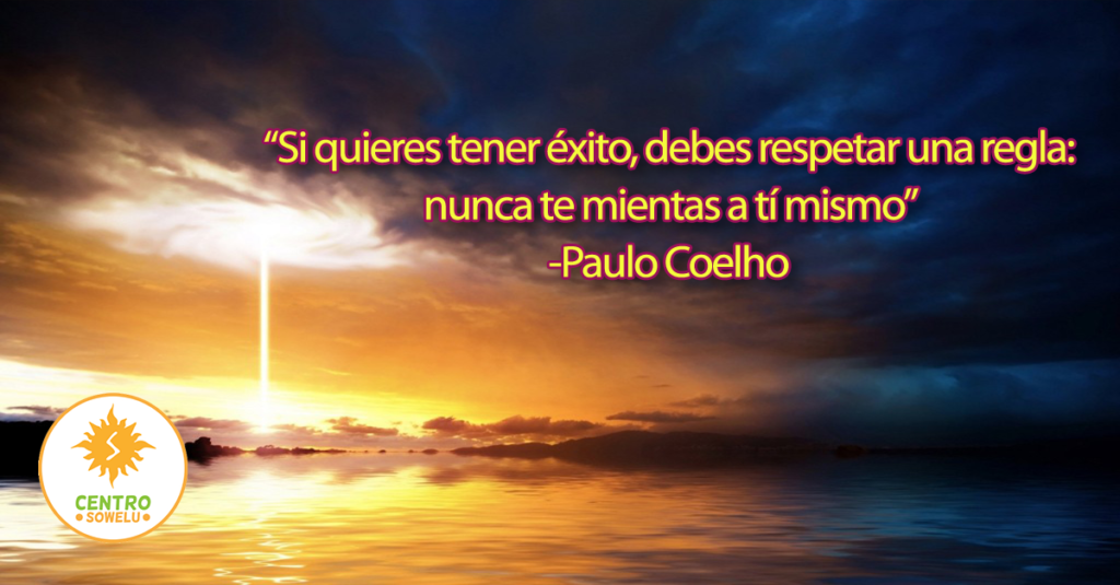 “Si quieres tener éxito, debes respetar una regla: nunca te mientas a tí mismo” -Paulo Coelho
